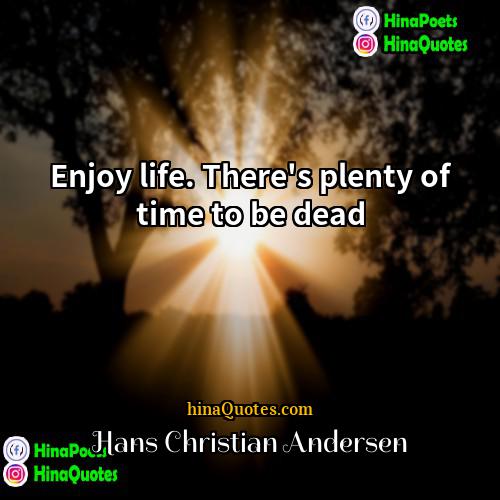 Hans Christian Andersen Quotes | Enjoy life. There's plenty of time to